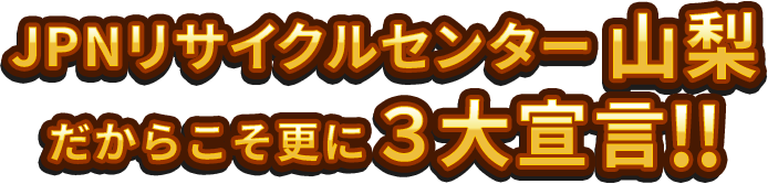 JPNリサイクルセンター山梨県3大宣言