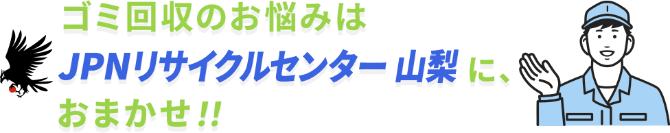 ゴミ回収のお悩みはJPNリサイクルセンター山梨県に
